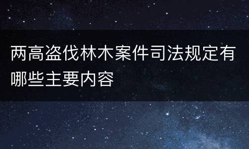 两高盗伐林木案件司法规定有哪些主要内容