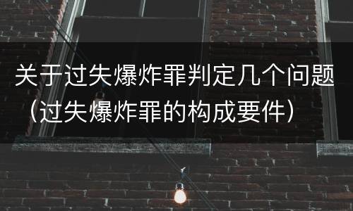关于过失爆炸罪判定几个问题（过失爆炸罪的构成要件）