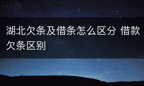 湖北欠条及借条怎么区分 借款欠条区别