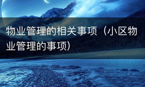 物业管理的相关事项（小区物业管理的事项）