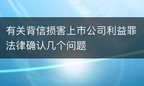 有关背信损害上市公司利益罪法律确认几个问题