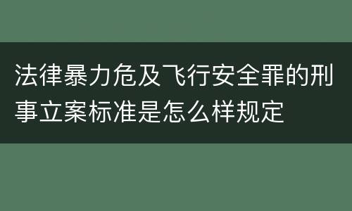 法律暴力危及飞行安全罪的刑事立案标准是怎么样规定