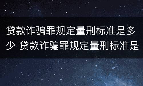 贷款诈骗罪规定量刑标准是多少 贷款诈骗罪规定量刑标准是多少呢