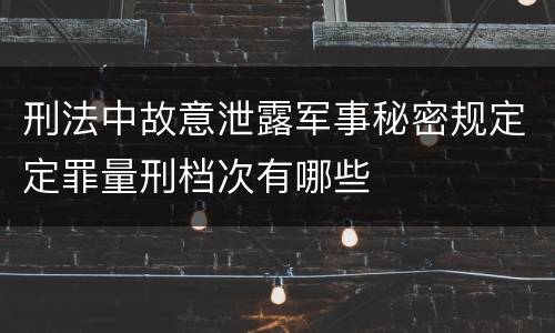 刑法中故意泄露军事秘密规定定罪量刑档次有哪些