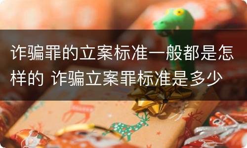 诈骗罪的立案标准一般都是怎样的 诈骗立案罪标准是多少