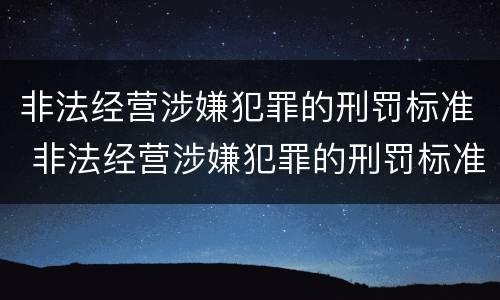 非法经营涉嫌犯罪的刑罚标准 非法经营涉嫌犯罪的刑罚标准是什么