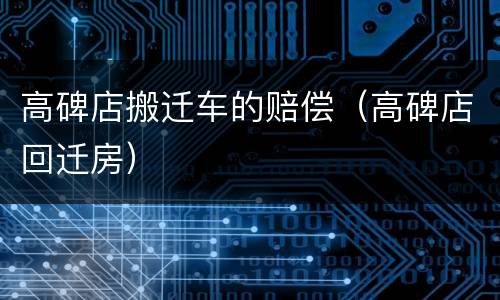 高碑店搬迁车的赔偿（高碑店回迁房）