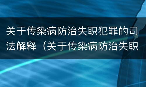 关于传染病防治失职犯罪的司法解释（关于传染病防治失职犯罪的司法解释正确的是）