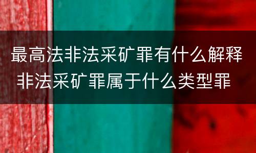最高法非法采矿罪有什么解释 非法采矿罪属于什么类型罪