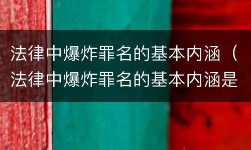 法律中爆炸罪名的基本内涵（法律中爆炸罪名的基本内涵是什么）