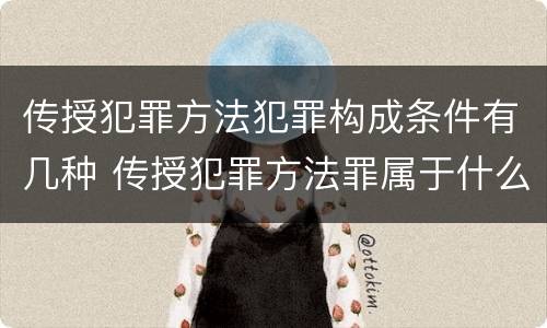 传授犯罪方法犯罪构成条件有几种 传授犯罪方法罪属于什么犯罪类型