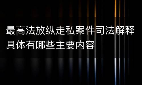 最高法放纵走私案件司法解释具体有哪些主要内容