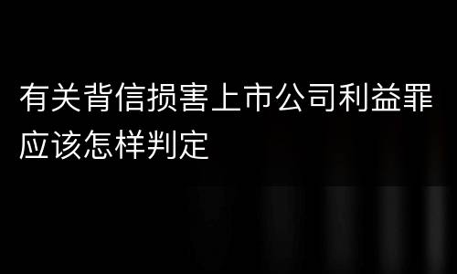有关背信损害上市公司利益罪应该怎样判定