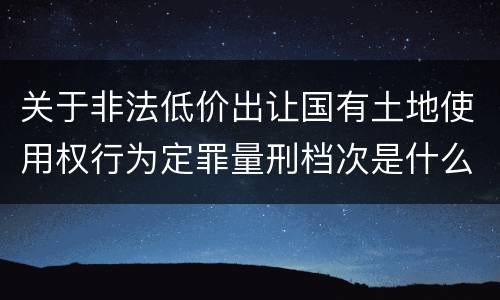 关于非法低价出让国有土地使用权行为定罪量刑档次是什么