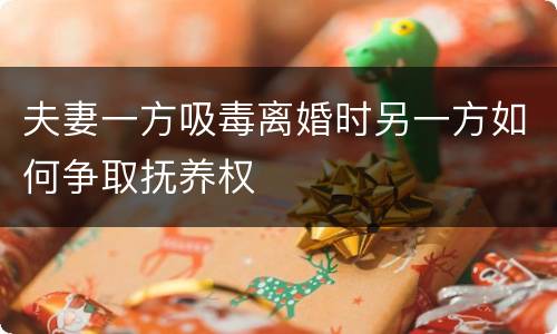 夫妻一方吸毒离婚时另一方如何争取抚养权