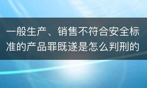 一般生产、销售不符合安全标准的产品罪既遂是怎么判刑的