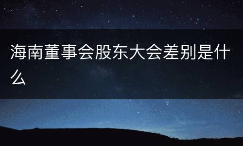 海南董事会股东大会差别是什么