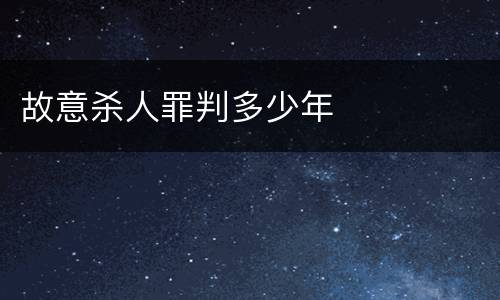 故意杀人罪判多少年