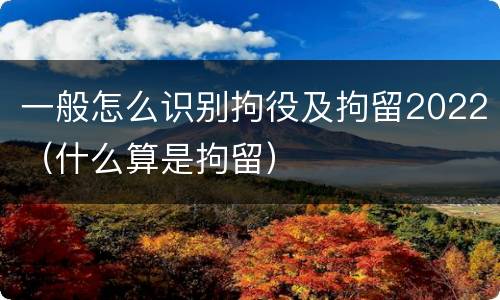 一般怎么识别拘役及拘留2022（什么算是拘留）