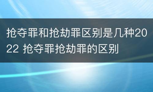 抢夺罪和抢劫罪区别是几种2022 抢夺罪抢劫罪的区别
