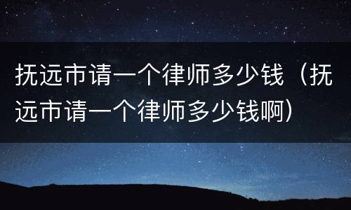 抚远市请一个律师多少钱（抚远市请一个律师多少钱啊）
