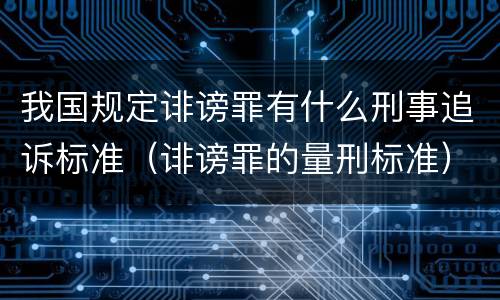 我国规定诽谤罪有什么刑事追诉标准（诽谤罪的量刑标准）