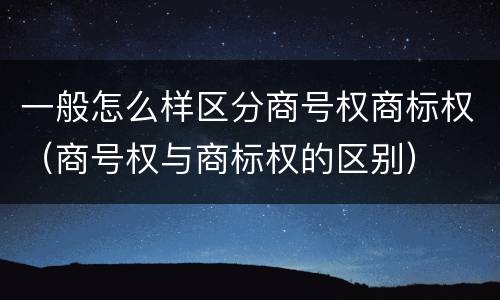 一般怎么样区分商号权商标权（商号权与商标权的区别）