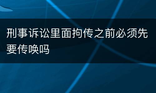 刑事诉讼里面拘传之前必须先要传唤吗