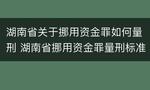 湖南省关于挪用资金罪如何量刑 湖南省挪用资金罪量刑标准2018