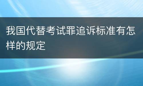 我国代替考试罪追诉标准有怎样的规定