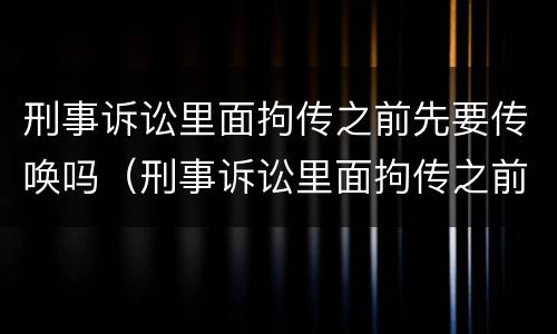 刑事诉讼里面拘传之前先要传唤吗（刑事诉讼里面拘传之前先要传唤吗怎么办）