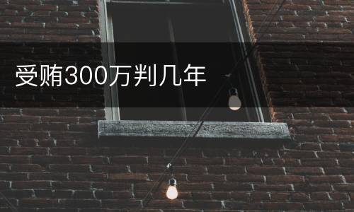 受贿300万判几年