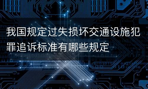 我国规定过失损坏交通设施犯罪追诉标准有哪些规定