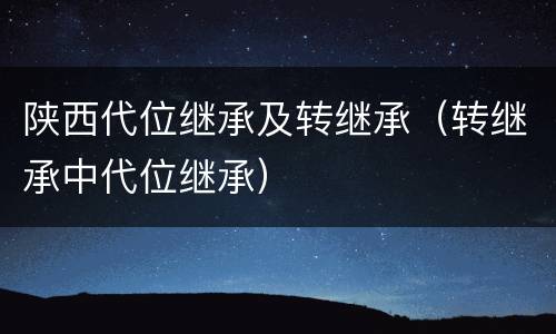 陕西代位继承及转继承（转继承中代位继承）
