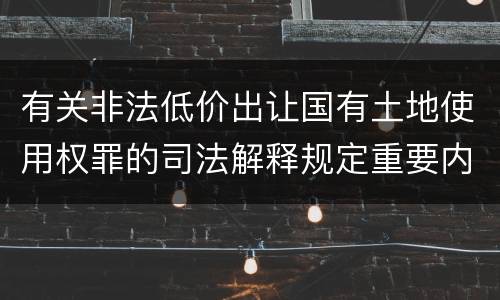 有关非法低价出让国有土地使用权罪的司法解释规定重要内容