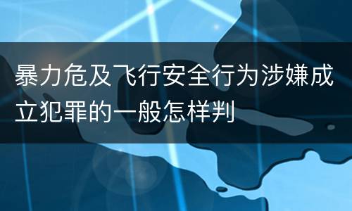 暴力危及飞行安全行为涉嫌成立犯罪的一般怎样判
