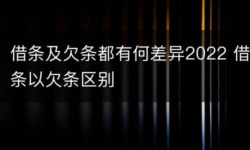 借条及欠条都有何差异2022 借条以欠条区别