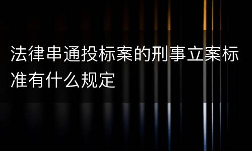 法律串通投标案的刑事立案标准有什么规定