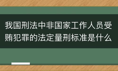 我国刑法中非国家工作人员受贿犯罪的法定量刑标准是什么