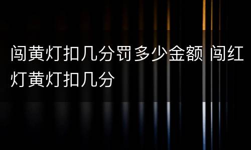 闯黄灯扣几分罚多少金额 闯红灯黄灯扣几分
