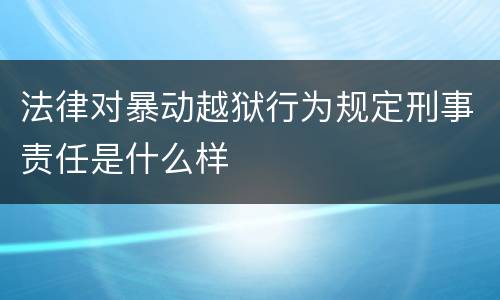 法律对暴动越狱行为规定刑事责任是什么样