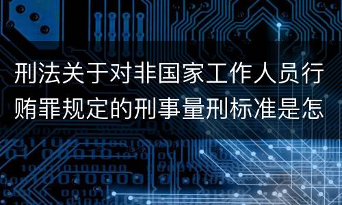 刑法关于对非国家工作人员行贿罪规定的刑事量刑标准是怎样的