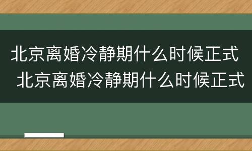 北京离婚冷静期什么时候正式 北京离婚冷静期什么时候正式开始