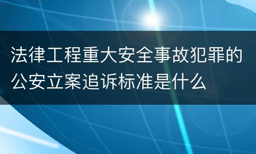 法律工程重大安全事故犯罪的公安立案追诉标准是什么