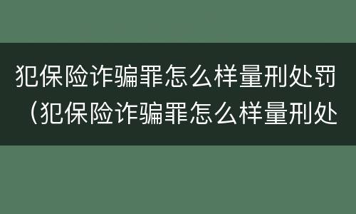 犯保险诈骗罪怎么样量刑处罚（犯保险诈骗罪怎么样量刑处罚标准）