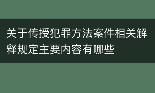 关于传授犯罪方法案件相关解释规定主要内容有哪些
