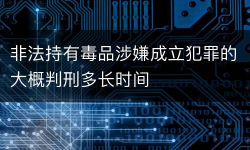 非法持有毒品涉嫌成立犯罪的大概判刑多长时间