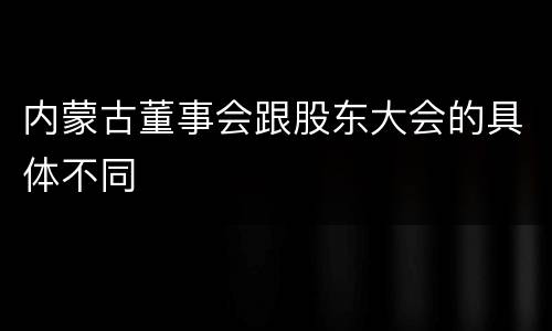 内蒙古董事会跟股东大会的具体不同