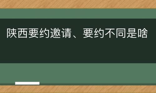陕西要约邀请、要约不同是啥