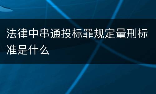 法律中串通投标罪规定量刑标准是什么